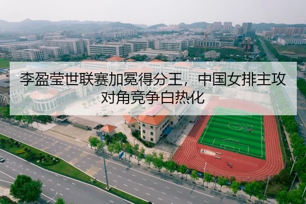 李盈莹世联赛加冕得分王，中国女排主攻对角竞争白热化
