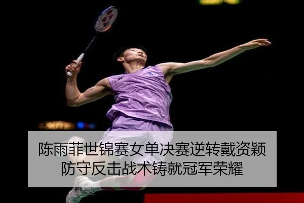 陈雨菲世锦赛女单决赛逆转戴资颖 防守反击战术铸就冠军荣耀