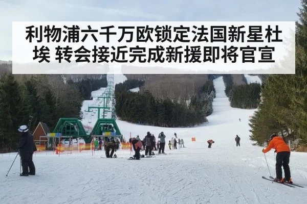 利物浦六千万欧锁定法国新星杜埃 转会接近完成新援即将官宣