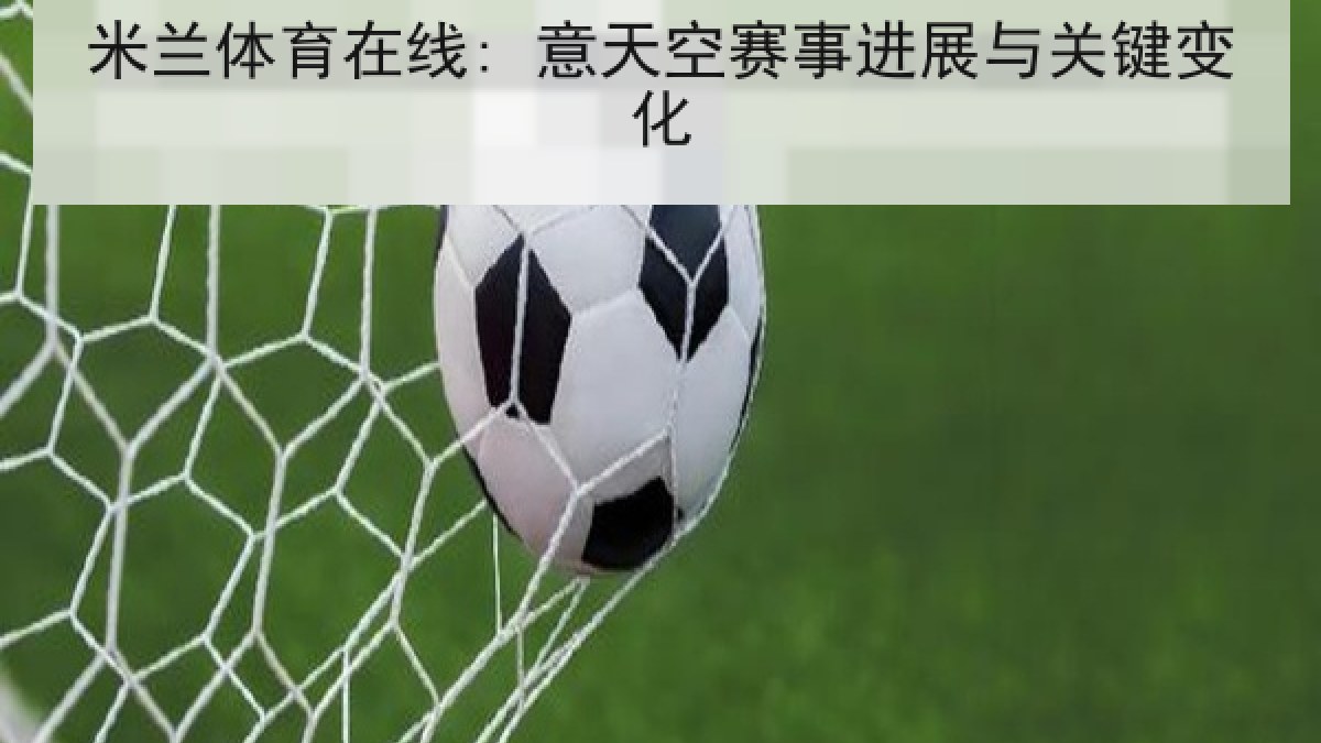 米兰体育在线: 意天空赛事进展与关键变化 米兰体育在线: 意天空赛事进展与关键变化