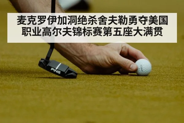 麦克罗伊加洞绝杀舍夫勒勇夺美国职业高尔夫锦标赛第五座大满贯