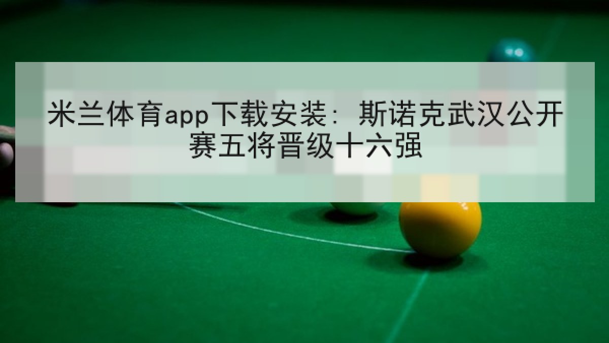 米兰体育app下载安装: 斯诺克武汉公开赛五将晋级十六强