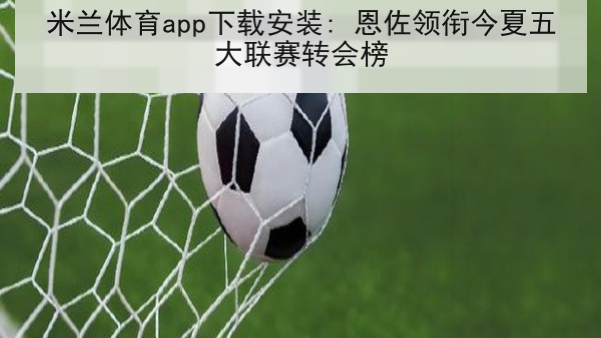 米兰体育app下载安装: 恩佐领衔今夏五大联赛转会榜