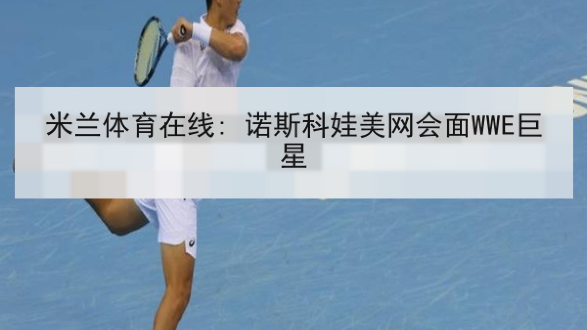 米兰体育在线: 诺斯科娃美网会面WWE巨星 米兰体育在线: 诺斯科娃美网会面WWE巨星