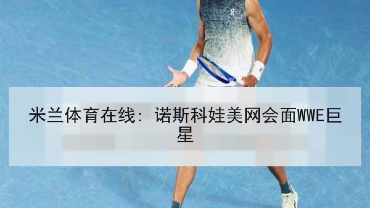米兰体育在线: 诺斯科娃美网会面WWE巨星