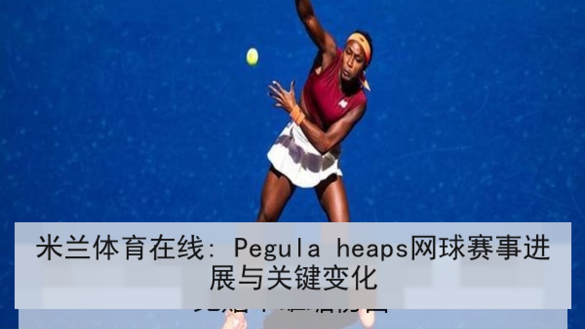 米兰体育在线: Pegula heaps网球赛事进展与关键变化 米兰体育在线: Pegula heaps网球赛事进展与关键变化