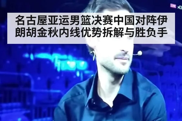 名古屋亚运男篮决赛中国对阵伊朗胡金秋内线优势拆解与胜负手